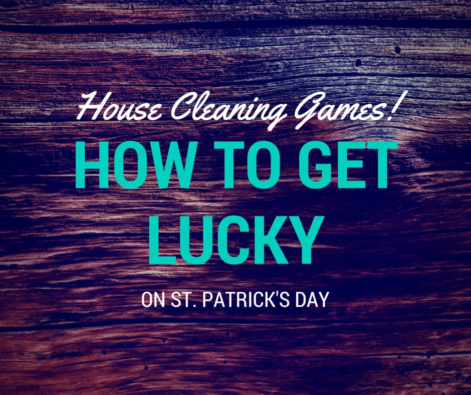 House Cleaning Games: How to Get Lucky on St. Patrick’s Day